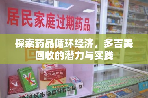 哈尔滨探索药品循环经济，多吉美回收的潜力与实践