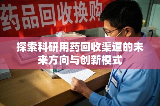 哈尔滨探索科研用药回收渠道的未来方向与创新模式
