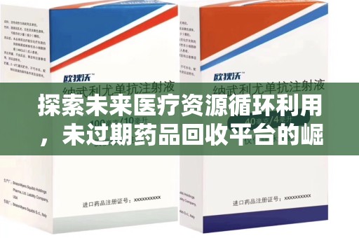 哈尔滨探索未来医疗资源循环利用，未过期药品回收平台的崛起