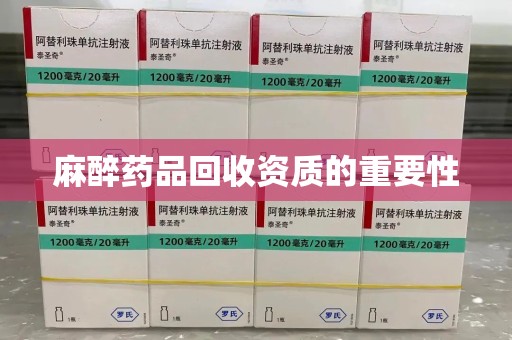 哈尔滨麻醉药品回收资质的重要性