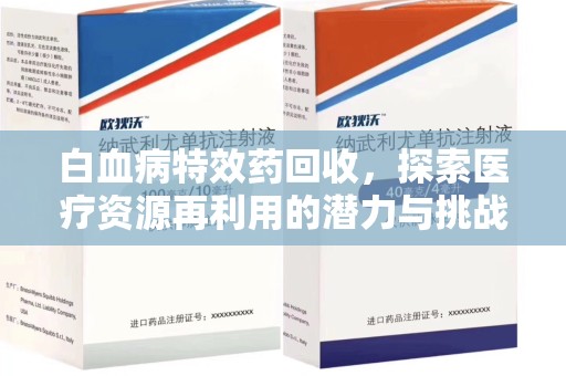 哈尔滨白血病特效药回收，探索医疗资源再利用的潜力与挑战