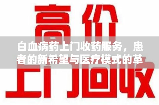 哈尔滨白血病药上门收药服务，患者的新希望与医疗模式的革新