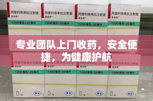 哈尔滨专业团队上门收药，安全便捷，为健康护航
