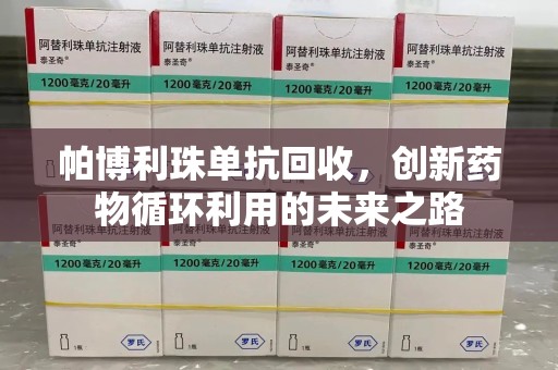 哈尔滨帕博利珠单抗回收，创新药物循环利用的未来之路