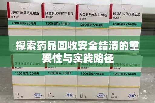哈尔滨探索药品回收安全结清的重要性与实践路径