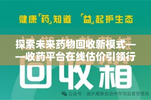 哈尔滨探索未来药物回收新模式——收药平台在线估价引领行业变革