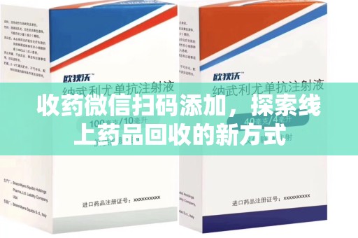 哈尔滨收药微信扫码添加，探索线上药品回收的新方式