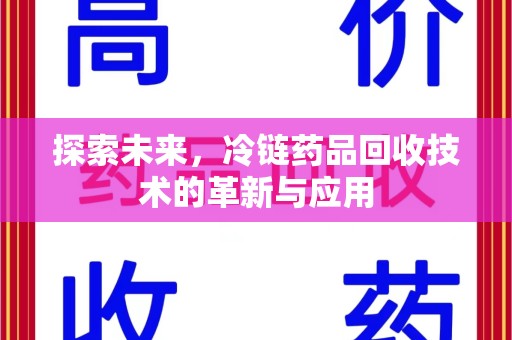 哈尔滨探索未来，冷链药品回收技术的革新与应用