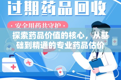 哈尔滨探索药品价值的核心，从基础到精通的专业药品估价