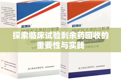 哈尔滨探索临床试验剩余药回收的重要性与实践