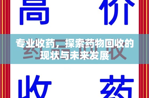 哈尔滨专业收药，探索药物回收的现状与未来发展