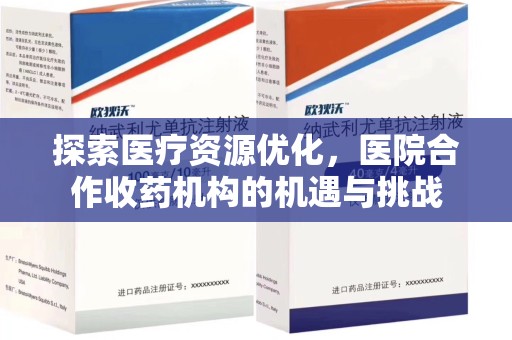 哈尔滨探索医疗资源优化，医院合作收药机构的机遇与挑战
