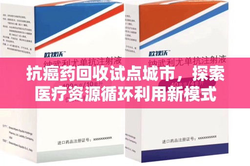 哈尔滨抗癌药回收试点城市，探索医疗资源循环利用新模式