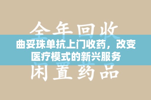 哈尔滨曲妥珠单抗上门收药，改变医疗模式的新兴服务