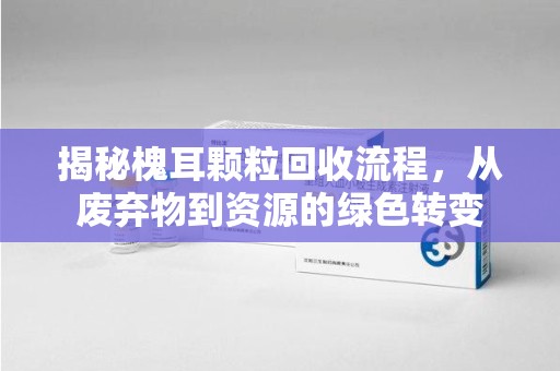 哈尔滨揭秘槐耳颗粒回收流程，从废弃物到资源的绿色转变