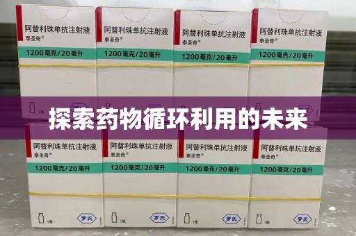 哈尔滨探索药物循环利用的未来