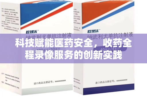 哈尔滨科技赋能医药安全，收药全程录像服务的创新实践