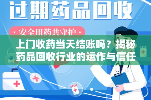 哈尔滨上门收药当天结账吗？揭秘药品回收行业的运作与信任机制