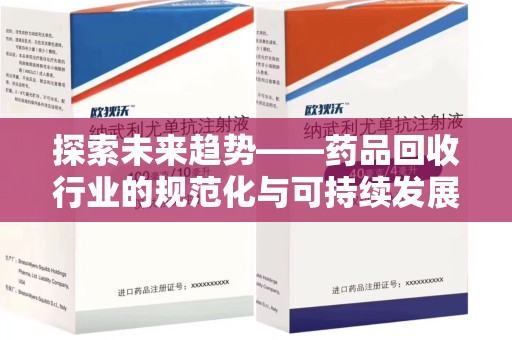 哈尔滨探索未来趋势——药品回收行业的规范化与可持续发展之路