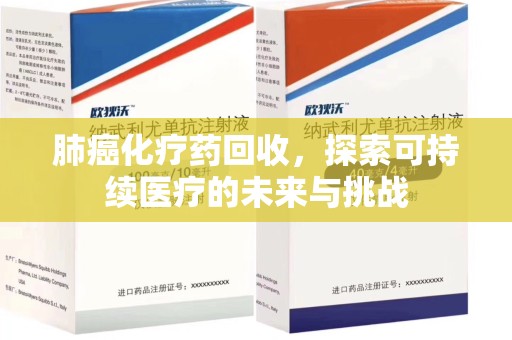 哈尔滨肺癌化疗药回收，探索可持续医疗的未来与挑战