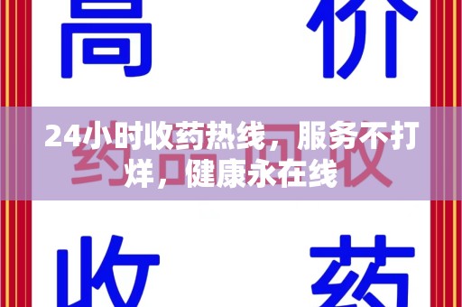 哈尔滨24小时收药热线，服务不打烊，健康永在线