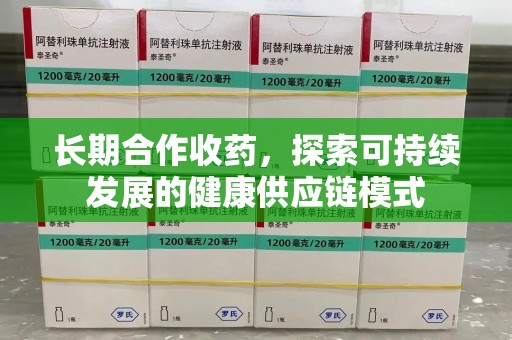 哈尔滨长期合作收药，探索可持续发展的健康供应链模式