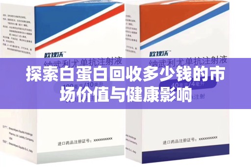 哈尔滨探索白蛋白回收多少钱的市场价值与健康影响