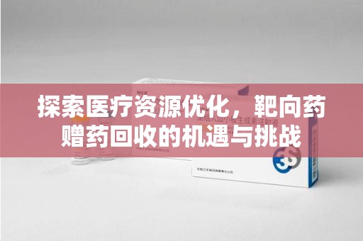 哈尔滨探索医疗资源优化，靶向药赠药回收的机遇与挑战