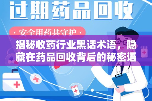 哈尔滨揭秘收药行业黑话术语，隐藏在药品回收背后的秘密语言