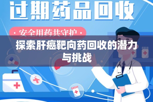 哈尔滨探索肝癌靶向药回收的潜力与挑战