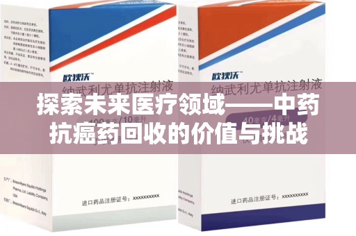 哈尔滨探索未来医疗领域——中药抗癌药回收的价值与挑战