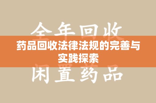 哈尔滨药品回收法律法规的完善与实践探索