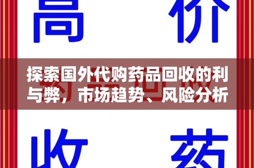 哈尔滨探索国外代购药品回收的利与弊，市场趋势、风险分析及未来发展