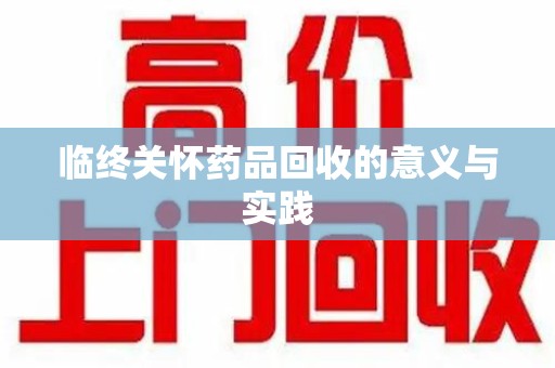 哈尔滨临终关怀药品回收的意义与实践