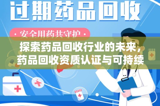哈尔滨探索药品回收行业的未来，药品回收资质认证与可持续发展的关键纽带