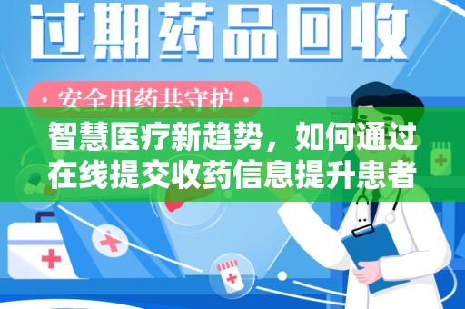 哈尔滨智慧医疗新趋势，如何通过在线提交收药信息提升患者体验