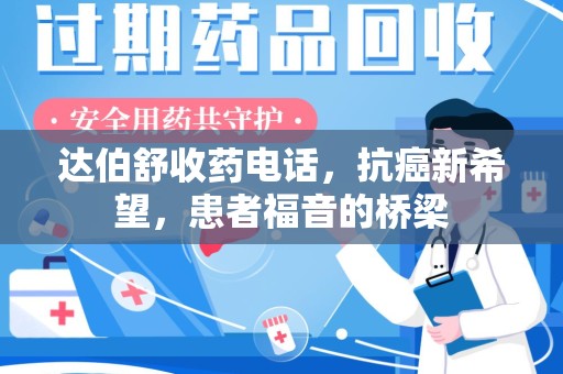 哈尔滨达伯舒收药电话，抗癌新希望，患者福音的桥梁