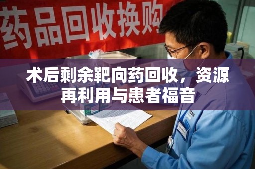 哈尔滨术后剩余靶向药回收，资源再利用与患者福音