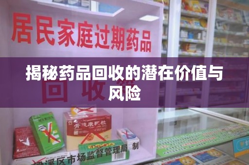 哈尔滨揭秘药品回收的潜在价值与风险