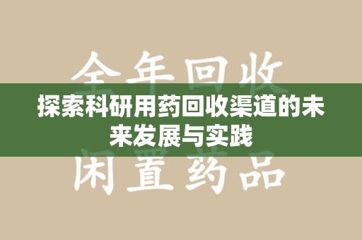 哈尔滨探索科研用药回收渠道的未来发展与实践