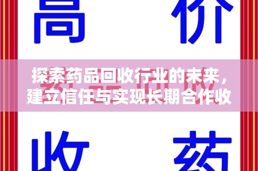 哈尔滨探索药品回收行业的未来，建立信任与实现长期合作收药的双赢模式