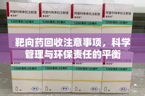 哈尔滨靶向药回收注意事项，科学管理与环保责任的平衡