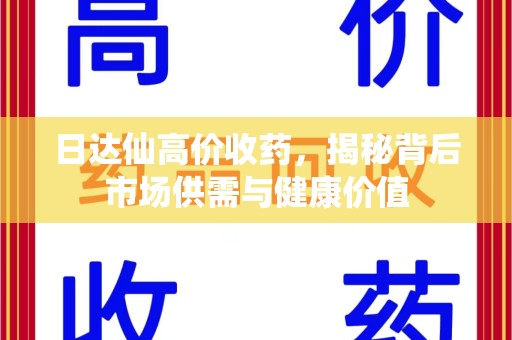哈尔滨日达仙高价收药，揭秘背后市场供需与健康价值