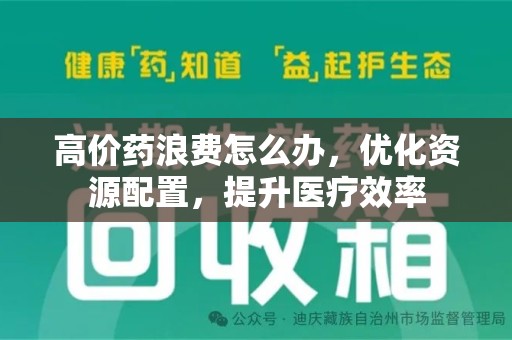 哈尔滨高价药浪费怎么办，优化资源配置，提升医疗效率