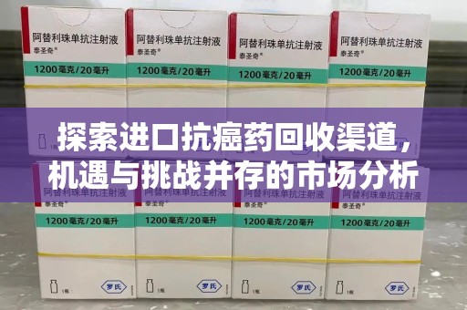 哈尔滨探索进口抗癌药回收渠道，机遇与挑战并存的市场分析