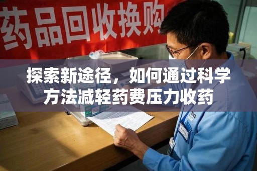 哈尔滨探索新途径，如何通过科学方法减轻药费压力收药