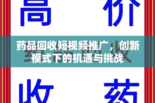 哈尔滨药品回收短视频推广，创新模式下的机遇与挑战