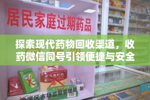 哈尔滨探索现代药物回收渠道，收药微信同号引领便捷与安全