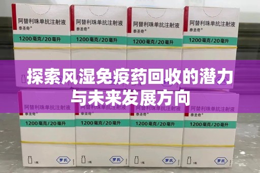 哈尔滨探索风湿免疫药回收的潜力与未来发展方向