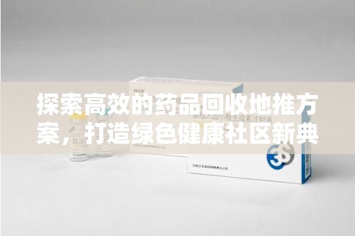 哈尔滨探索高效的药品回收地推方案，打造绿色健康社区新典范